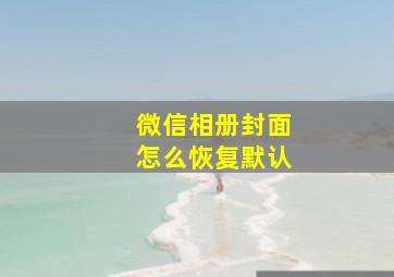 微信相册封面怎么恢复默认