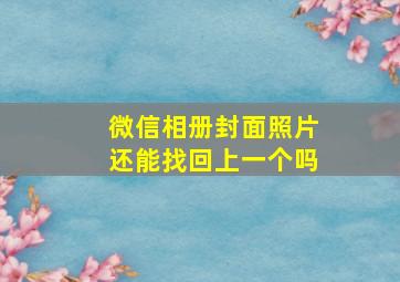 微信相册封面照片还能找回上一个吗