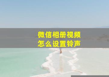 微信相册视频怎么设置铃声