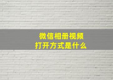 微信相册视频打开方式是什么