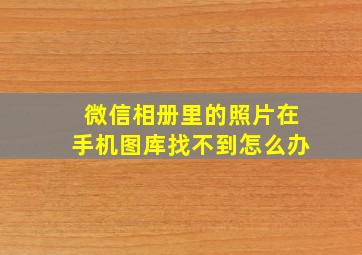 微信相册里的照片在手机图库找不到怎么办