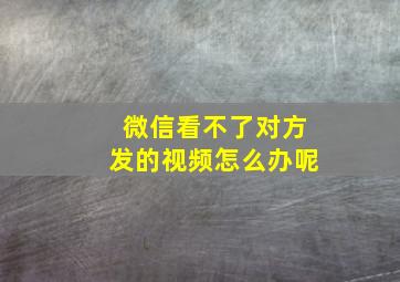 微信看不了对方发的视频怎么办呢