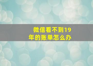 微信看不到19年的账单怎么办