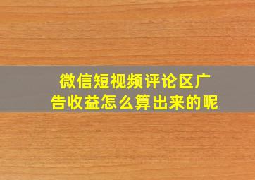 微信短视频评论区广告收益怎么算出来的呢