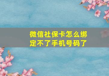 微信社保卡怎么绑定不了手机号码了