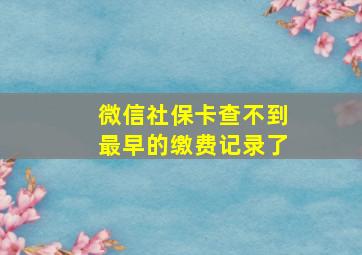 微信社保卡查不到最早的缴费记录了