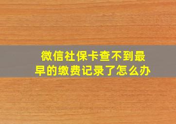 微信社保卡查不到最早的缴费记录了怎么办