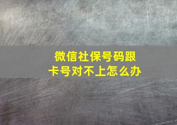 微信社保号码跟卡号对不上怎么办