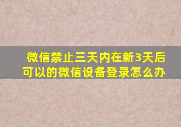 微信禁止三天内在新3天后可以的微信设备登录怎么办