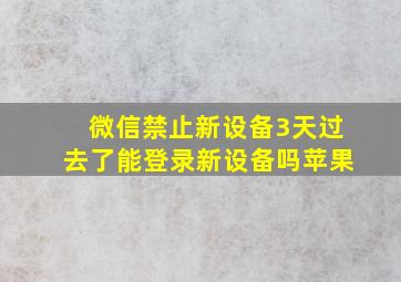 微信禁止新设备3天过去了能登录新设备吗苹果