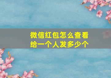 微信红包怎么查看给一个人发多少个