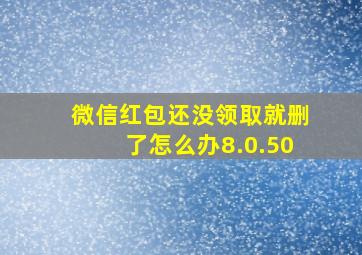 微信红包还没领取就删了怎么办8.0.50