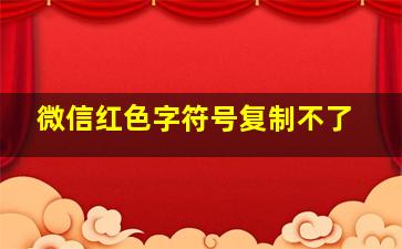 微信红色字符号复制不了