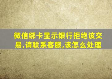 微信绑卡显示银行拒绝该交易,请联系客服,该怎么处理