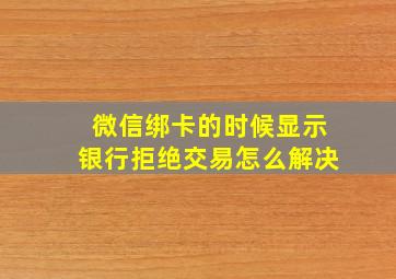 微信绑卡的时候显示银行拒绝交易怎么解决