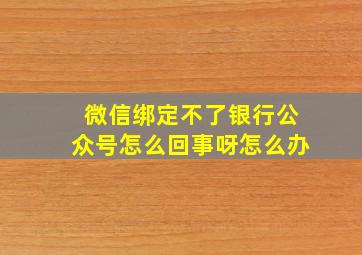 微信绑定不了银行公众号怎么回事呀怎么办