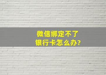 微信绑定不了银行卡怎么办?