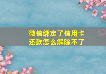 微信绑定了信用卡还款怎么解除不了