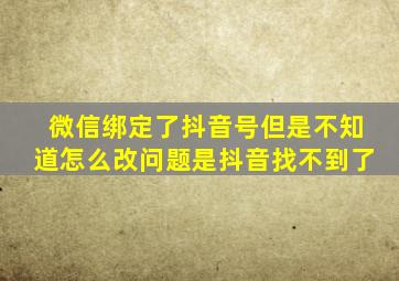 微信绑定了抖音号但是不知道怎么改问题是抖音找不到了