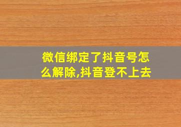 微信绑定了抖音号怎么解除,抖音登不上去