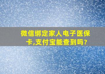 微信绑定家人电子医保卡,支付宝能查到吗?