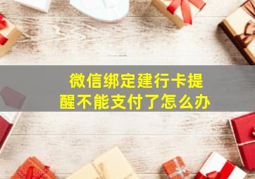 微信绑定建行卡提醒不能支付了怎么办