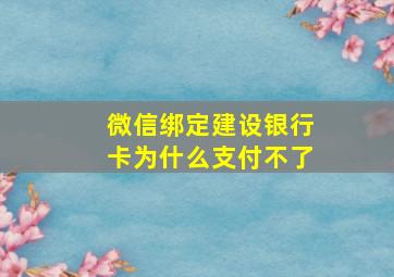 微信绑定建设银行卡为什么支付不了