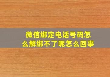 微信绑定电话号码怎么解绑不了呢怎么回事