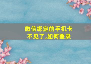 微信绑定的手机卡不见了,如何登录