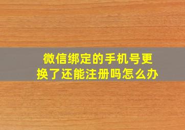 微信绑定的手机号更换了还能注册吗怎么办