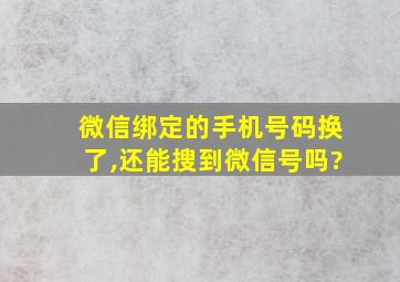 微信绑定的手机号码换了,还能搜到微信号吗?