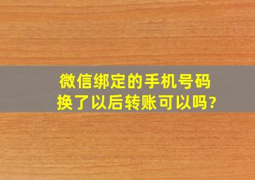 微信绑定的手机号码换了以后转账可以吗?