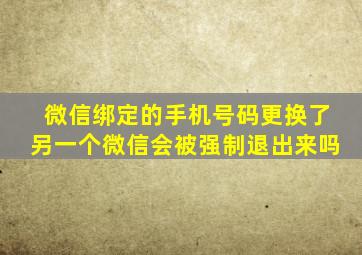 微信绑定的手机号码更换了另一个微信会被强制退出来吗