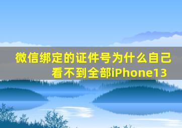 微信绑定的证件号为什么自己看不到全部iPhone13