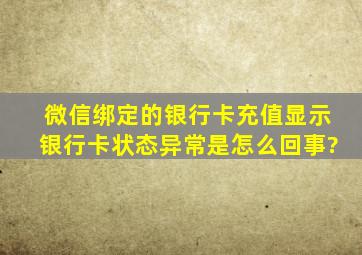 微信绑定的银行卡充值显示银行卡状态异常是怎么回事?