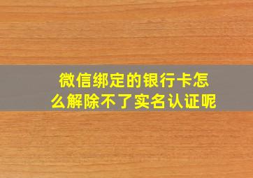 微信绑定的银行卡怎么解除不了实名认证呢