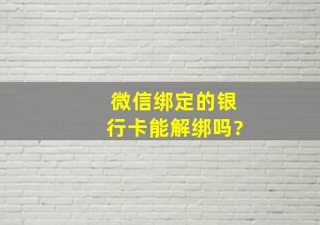 微信绑定的银行卡能解绑吗?