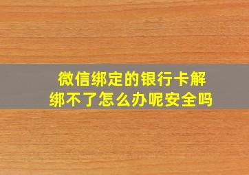 微信绑定的银行卡解绑不了怎么办呢安全吗