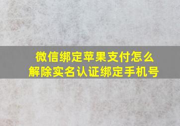 微信绑定苹果支付怎么解除实名认证绑定手机号