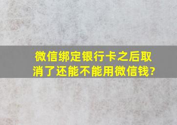 微信绑定银行卡之后取消了还能不能用微信钱?