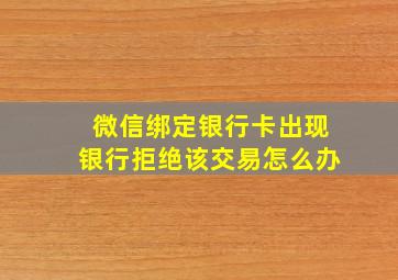 微信绑定银行卡出现银行拒绝该交易怎么办