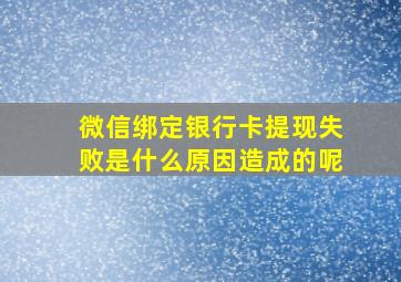 微信绑定银行卡提现失败是什么原因造成的呢