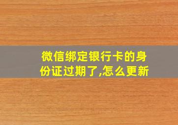 微信绑定银行卡的身份证过期了,怎么更新