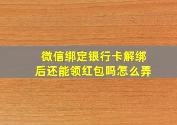 微信绑定银行卡解绑后还能领红包吗怎么弄