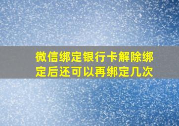 微信绑定银行卡解除绑定后还可以再绑定几次