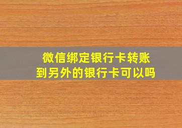 微信绑定银行卡转账到另外的银行卡可以吗