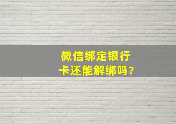 微信绑定银行卡还能解绑吗?