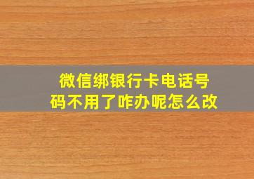 微信绑银行卡电话号码不用了咋办呢怎么改