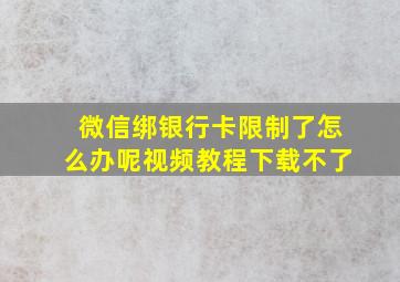 微信绑银行卡限制了怎么办呢视频教程下载不了