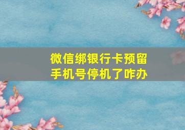 微信绑银行卡预留手机号停机了咋办